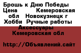 Брошь к Дню Победы. › Цена ­ 150 - Кемеровская обл., Новокузнецк г. Хобби. Ручные работы » Аксессуары   . Кемеровская обл.